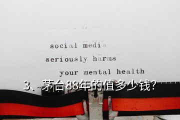 3、茅臺88年的值多少錢？
