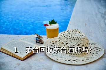 1、茅臺回收茅臺酒瓶嗎？