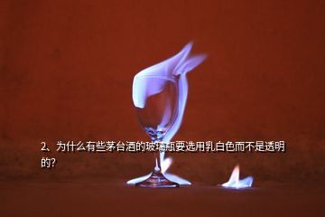 2、為什么有些茅臺(tái)酒的玻璃瓶要選用乳白色而不是透明的？