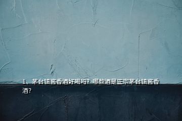 1、茅臺(tái)鎮(zhèn)醬香酒好喝嗎？哪款酒是正宗茅臺(tái)鎮(zhèn)醬香酒？