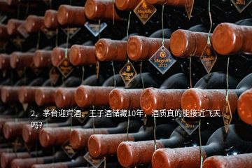 2、茅臺迎賓酒、王子酒儲藏10年，酒質(zhì)真的能接近飛天嗎？