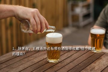 1、除茅臺，五糧液外還有哪些酒值得收藏?給個(gè)收藏的理由？