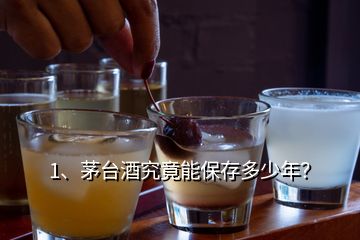 1、茅臺(tái)酒究竟能保存多少年？