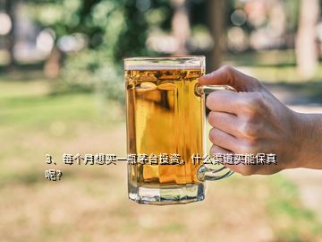 3、每個月想買一瓶茅臺投資，什么渠道買能保真呢？