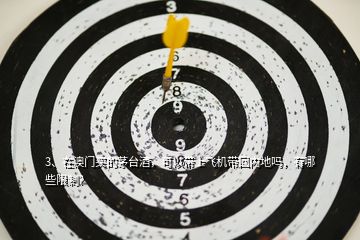 3、在澳門買的茅臺酒，可以帶上飛機帶回內(nèi)地嗎，有哪些限制？