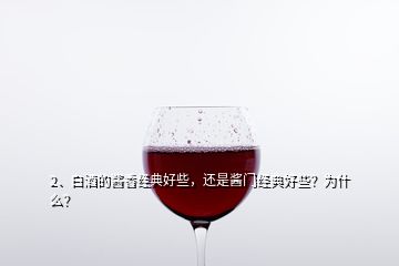 2、白酒的醬香經(jīng)典好些，還是醬門經(jīng)典好些？為什么？