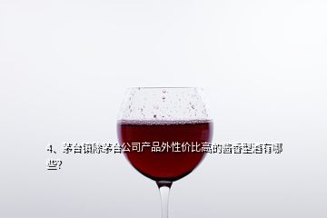 4、茅臺(tái)鎮(zhèn)除茅臺(tái)公司產(chǎn)品外性?xún)r(jià)比高的醬香型酒有哪些？
