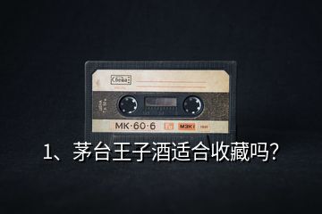 1、茅臺王子酒適合收藏嗎？