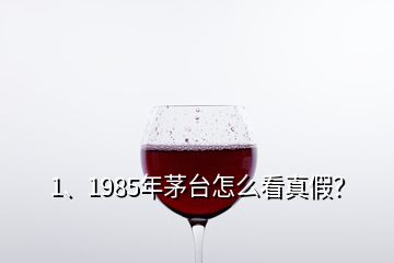 1、1985年茅臺怎么看真假？