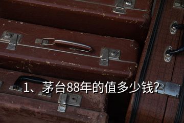 1、茅臺(tái)88年的值多少錢(qián)？