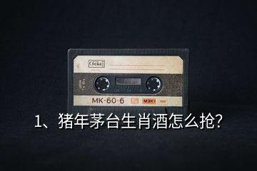 1、豬年茅臺(tái)生肖酒怎么搶？