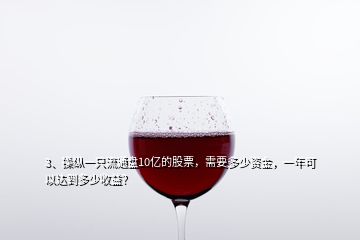3、操縱一只流通盤10億的股票，需要多少資金，一年可以達(dá)到多少收益？