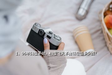 1、96年53度茅臺，43度飛天茅臺現(xiàn)在值多少錢？