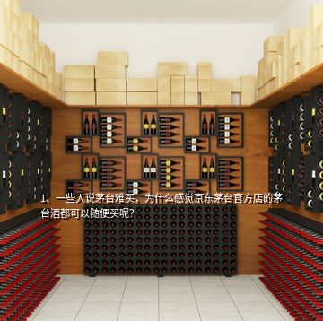 1、一些人說茅臺(tái)難買，為什么感覺京東茅臺(tái)官方店的茅臺(tái)酒都可以隨便買呢？