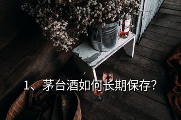 1、茅臺酒如何長期保存？