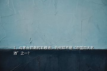 1、與茅臺并肩的五糧液，為何卻不是“中國四大名酒”之一？