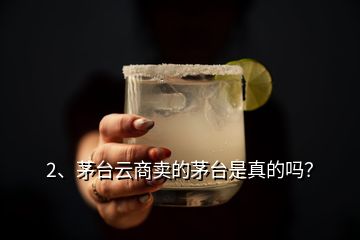2、茅臺(tái)云商賣(mài)的茅臺(tái)是真的嗎？