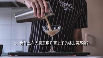 3、為什么有人愿意用幾百上千的錢去買茅臺？