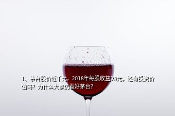 1、茅臺(tái)股價(jià)近千元，2018年每股收益28元，還有投資價(jià)值嗎？為什么大家仍看好茅臺(tái)？