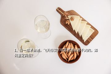 1、有一瓶茅臺酒，飛天標漢字與其他茅臺酒不同的，如何鑒定真假？