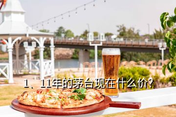 1、11年的茅臺(tái)現(xiàn)在什么價(jià)？