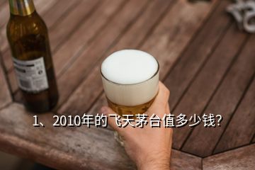 1、2010年的飛天茅臺(tái)值多少錢？