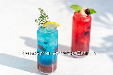 1、想長(zhǎng)期保存茅臺(tái)酒，該如何設(shè)定環(huán)境溫度和濕度？