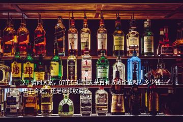 2、請(qǐng)問(wèn)大家，07的53度飛天茅臺(tái)有收藏價(jià)值嗎？多少錢出手合適，還是繼續(xù)收藏？