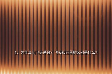 1、為什么叫飛天茅臺？飛天和五星的區(qū)別是什么？