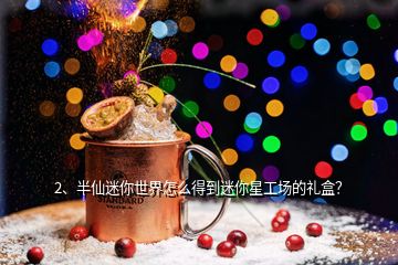 2、半仙迷你世界怎么得到迷你星工場的禮盒？