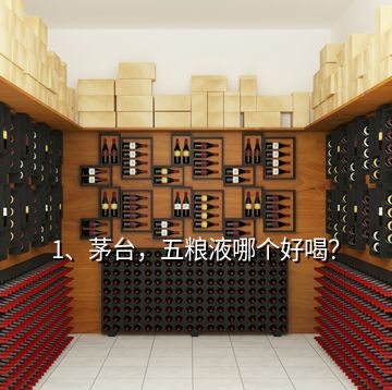 1、茅臺(tái)，五糧液哪個(gè)好喝？