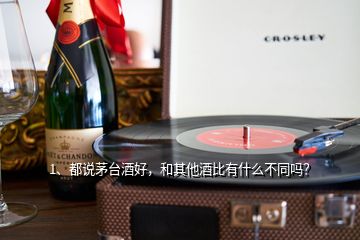 1、都說茅臺酒好，和其他酒比有什么不同嗎？