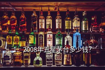 1、2008年五星茅臺多少錢？