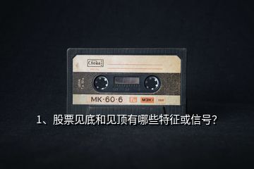 1、股票見底和見頂有哪些特征或信號？