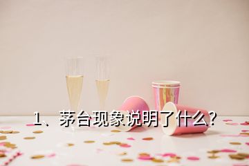 1、茅臺現(xiàn)象說明了什么？
