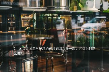 2、茅臺集團生肖紀念酒已炒到四萬多一瓶，究竟為何這么貴？