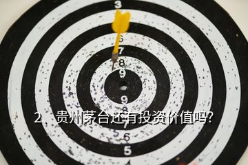 2、貴州茅臺還有投資價值嗎？