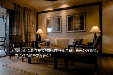 1、為什么現(xiàn)在提拔的車間主任都由班組長(zhǎng)來(lái)處理事務(wù)，那主任的職責(zé)又是什么？