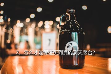 2、怎么才能保證買到真的飛天茅臺？