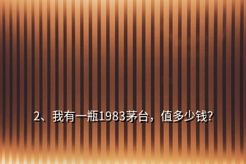 2、我有一瓶1983茅臺，值多少錢？