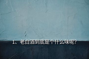 1、老白酒到底是個(gè)什么味呢？
