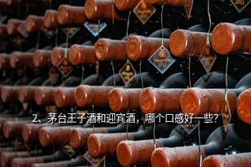 2、茅臺(tái)王子酒和迎賓酒，哪個(gè)口感好一些？