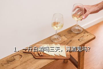 1、一斤白酒喝三天，算酒鬼嗎？