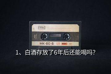 1、白酒存放了6年后還能喝嗎？
