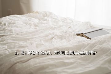 2、貴州茅臺(tái)有啥好的，為何可以賣那么高的價(jià)格？