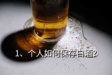 1、個(gè)人如何保存白酒？
