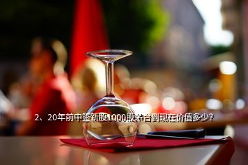 2、20年前中簽新股1000股茅臺(tái)到現(xiàn)在價(jià)值多少？