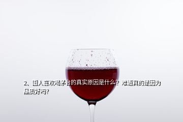 2、國(guó)人喜歡喝茅臺(tái)的真實(shí)原因是什么？難道真的是因?yàn)槠焚|(zhì)好嗎？