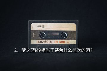 2、夢之藍M9相當于茅臺什么檔次的酒？