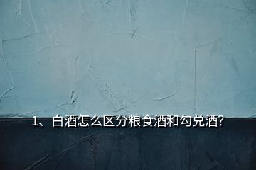 1、白酒怎么區(qū)分糧食酒和勾兌酒？